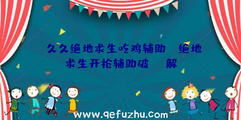 「久久绝地求生吃鸡辅助」|绝地求生开枪辅助破解